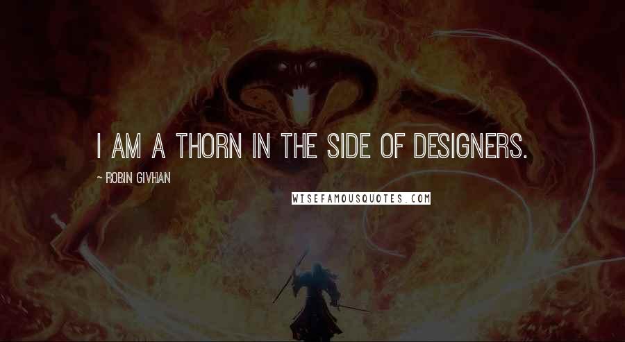 Robin Givhan Quotes: I am a thorn in the side of designers.