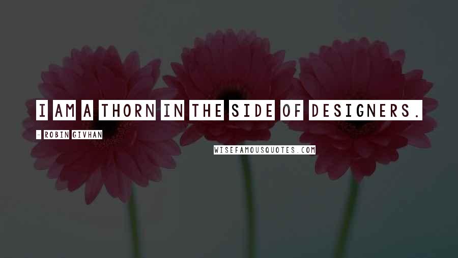 Robin Givhan Quotes: I am a thorn in the side of designers.