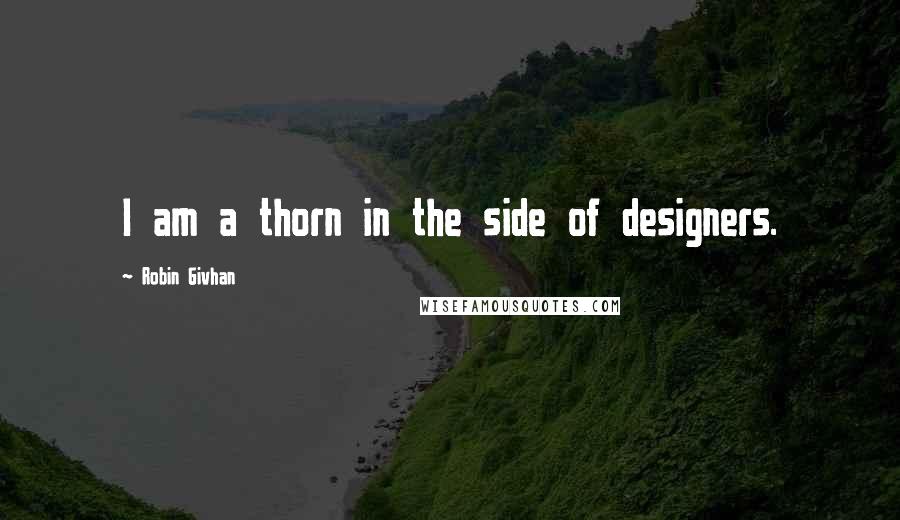 Robin Givhan Quotes: I am a thorn in the side of designers.