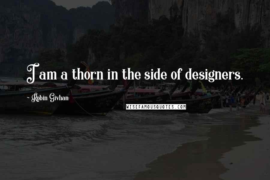 Robin Givhan Quotes: I am a thorn in the side of designers.