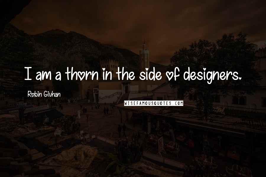 Robin Givhan Quotes: I am a thorn in the side of designers.