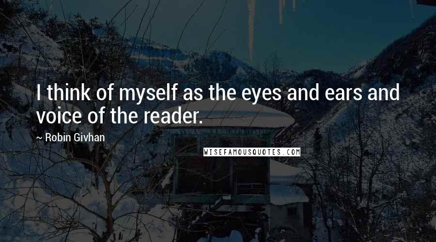 Robin Givhan Quotes: I think of myself as the eyes and ears and voice of the reader.