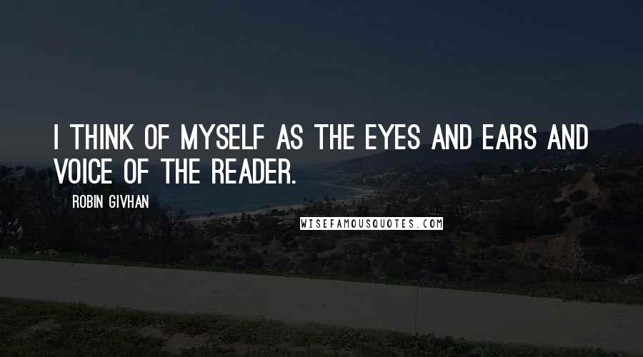 Robin Givhan Quotes: I think of myself as the eyes and ears and voice of the reader.