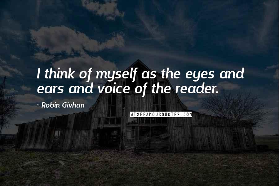 Robin Givhan Quotes: I think of myself as the eyes and ears and voice of the reader.