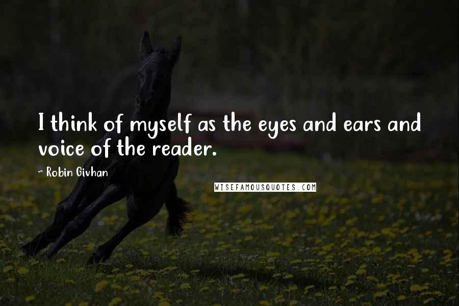 Robin Givhan Quotes: I think of myself as the eyes and ears and voice of the reader.