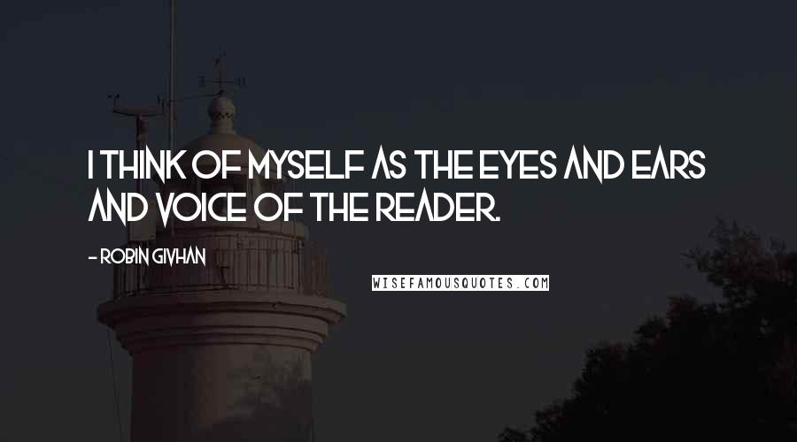 Robin Givhan Quotes: I think of myself as the eyes and ears and voice of the reader.