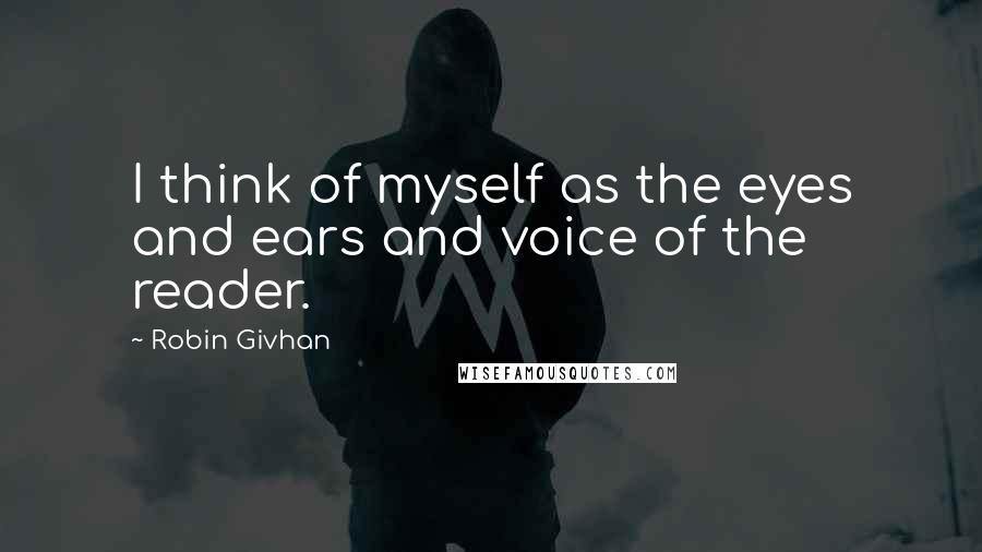 Robin Givhan Quotes: I think of myself as the eyes and ears and voice of the reader.