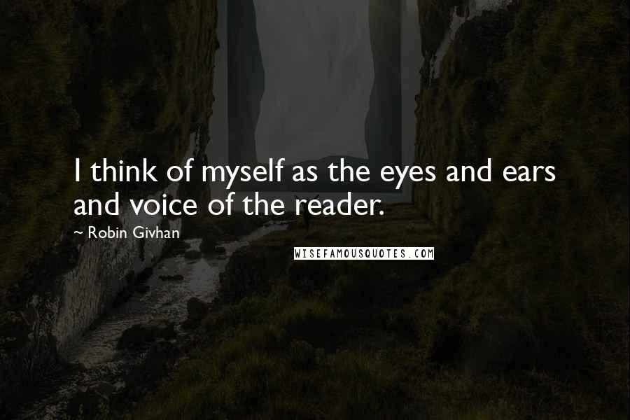 Robin Givhan Quotes: I think of myself as the eyes and ears and voice of the reader.