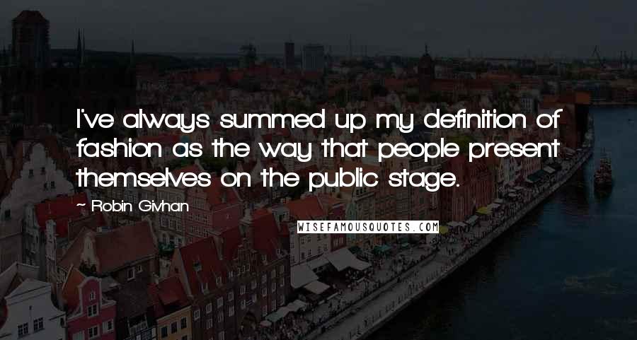 Robin Givhan Quotes: I've always summed up my definition of fashion as the way that people present themselves on the public stage.