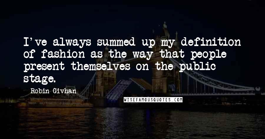 Robin Givhan Quotes: I've always summed up my definition of fashion as the way that people present themselves on the public stage.