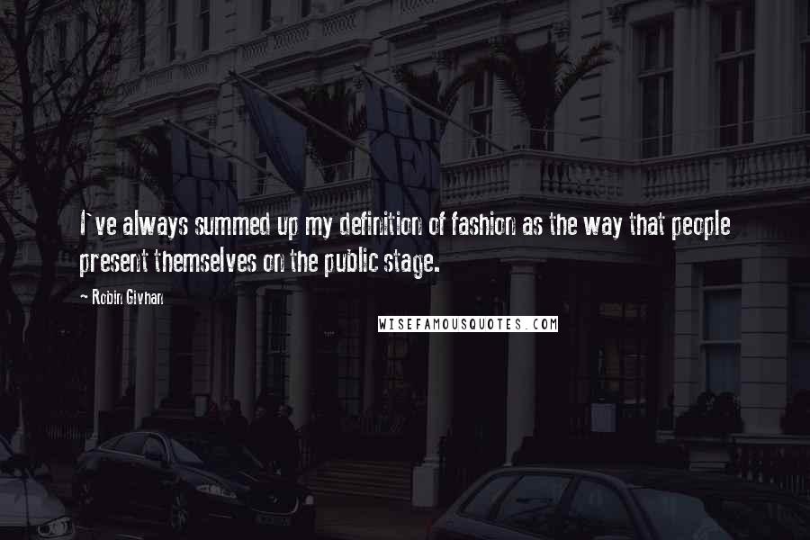 Robin Givhan Quotes: I've always summed up my definition of fashion as the way that people present themselves on the public stage.