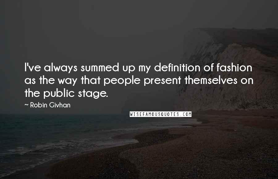 Robin Givhan Quotes: I've always summed up my definition of fashion as the way that people present themselves on the public stage.