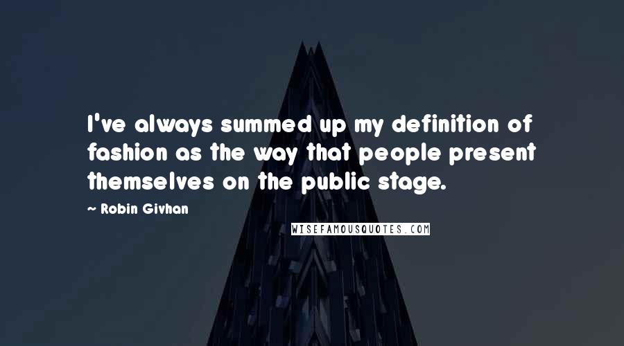 Robin Givhan Quotes: I've always summed up my definition of fashion as the way that people present themselves on the public stage.