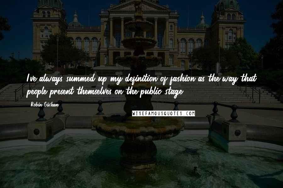 Robin Givhan Quotes: I've always summed up my definition of fashion as the way that people present themselves on the public stage.