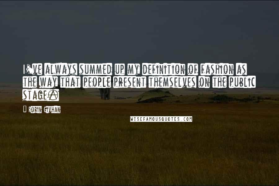 Robin Givhan Quotes: I've always summed up my definition of fashion as the way that people present themselves on the public stage.