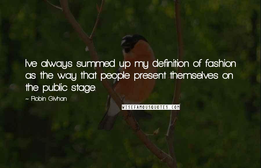 Robin Givhan Quotes: I've always summed up my definition of fashion as the way that people present themselves on the public stage.