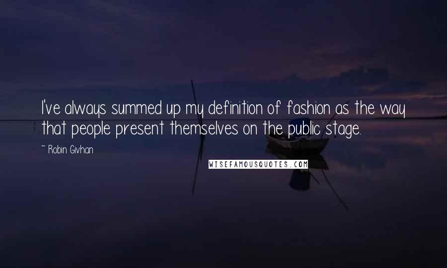 Robin Givhan Quotes: I've always summed up my definition of fashion as the way that people present themselves on the public stage.