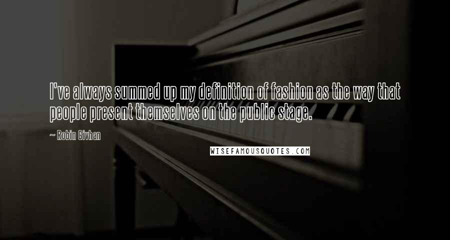 Robin Givhan Quotes: I've always summed up my definition of fashion as the way that people present themselves on the public stage.