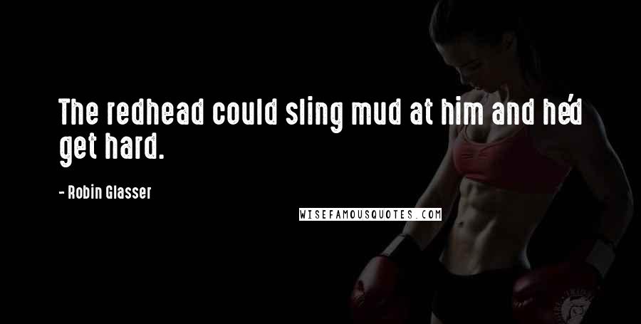 Robin Glasser Quotes: The redhead could sling mud at him and he'd get hard.