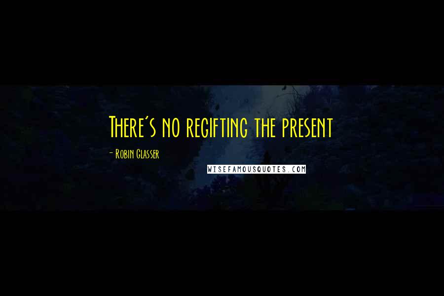 Robin Glasser Quotes: There's no regifting the present