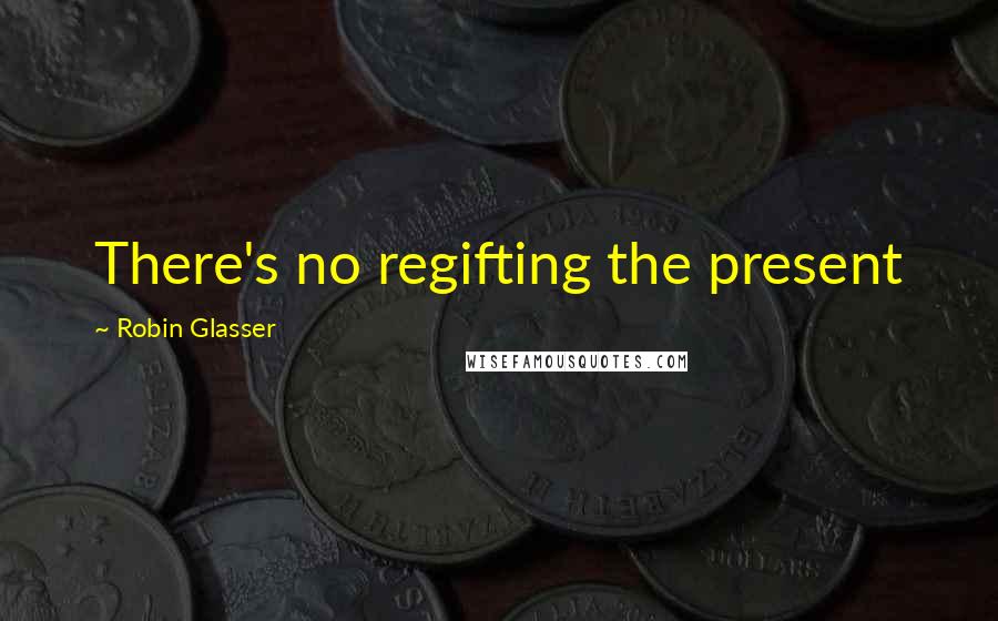 Robin Glasser Quotes: There's no regifting the present
