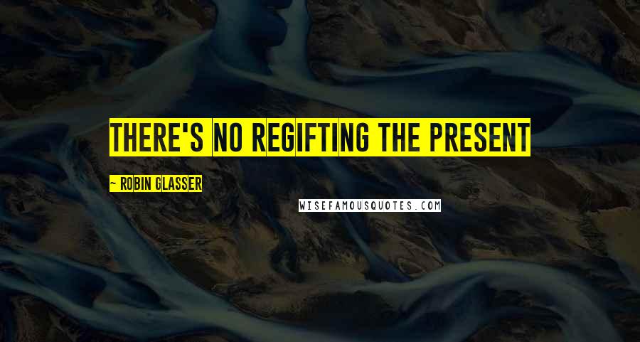 Robin Glasser Quotes: There's no regifting the present