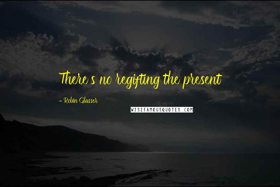Robin Glasser Quotes: There's no regifting the present