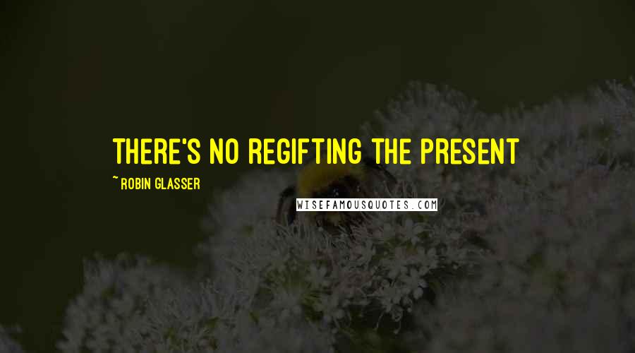 Robin Glasser Quotes: There's no regifting the present