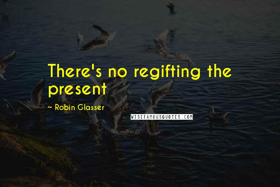 Robin Glasser Quotes: There's no regifting the present