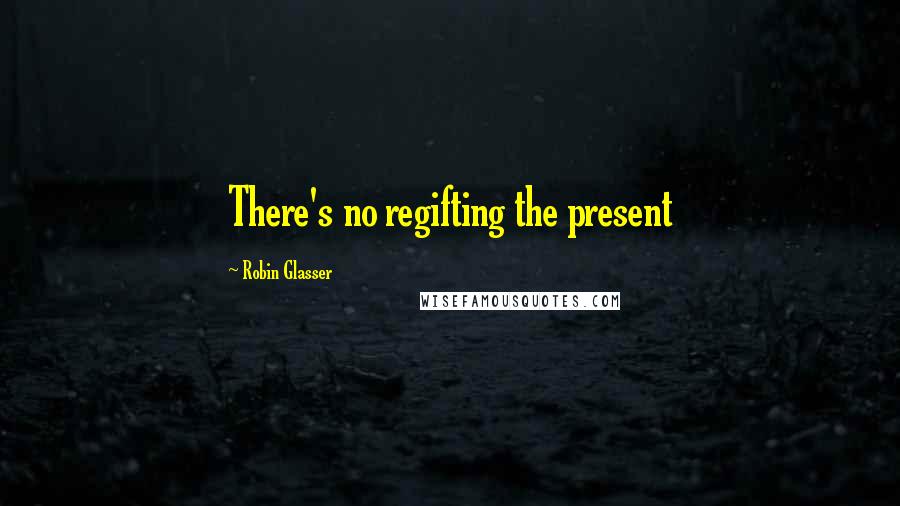 Robin Glasser Quotes: There's no regifting the present