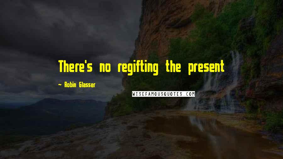 Robin Glasser Quotes: There's no regifting the present