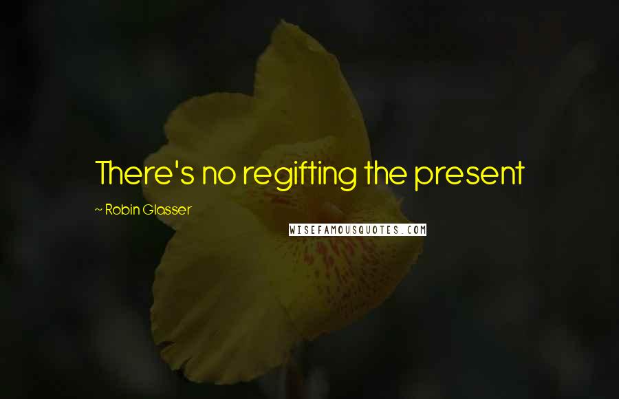 Robin Glasser Quotes: There's no regifting the present