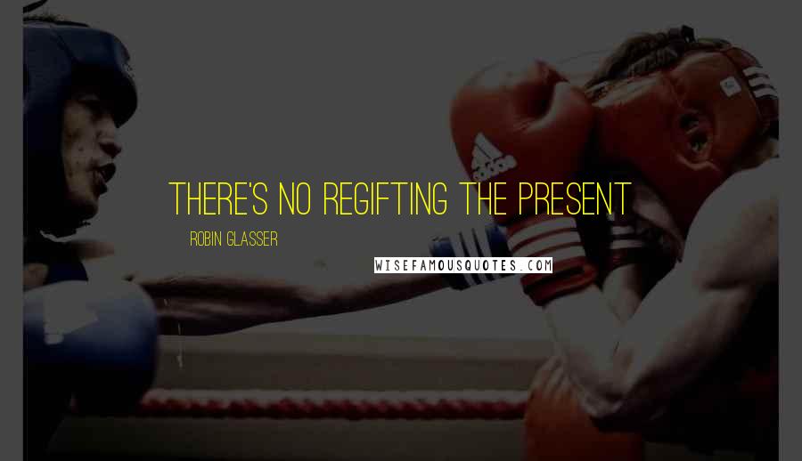 Robin Glasser Quotes: There's no regifting the present