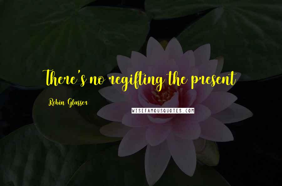 Robin Glasser Quotes: There's no regifting the present