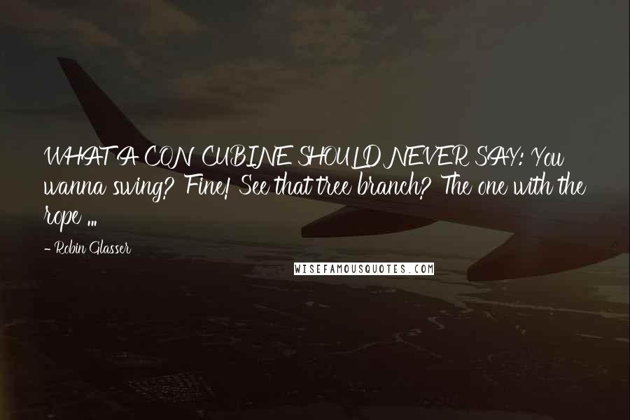 Robin Glasser Quotes: WHAT A CONCUBINE SHOULD NEVER SAY: You wanna swing? Fine! See that tree branch? The one with the rope ...