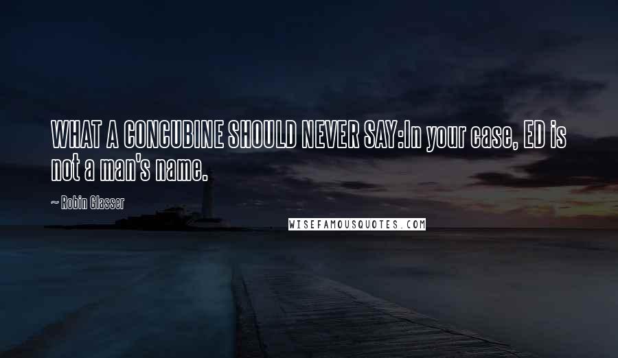 Robin Glasser Quotes: WHAT A CONCUBINE SHOULD NEVER SAY:In your case, ED is not a man's name.