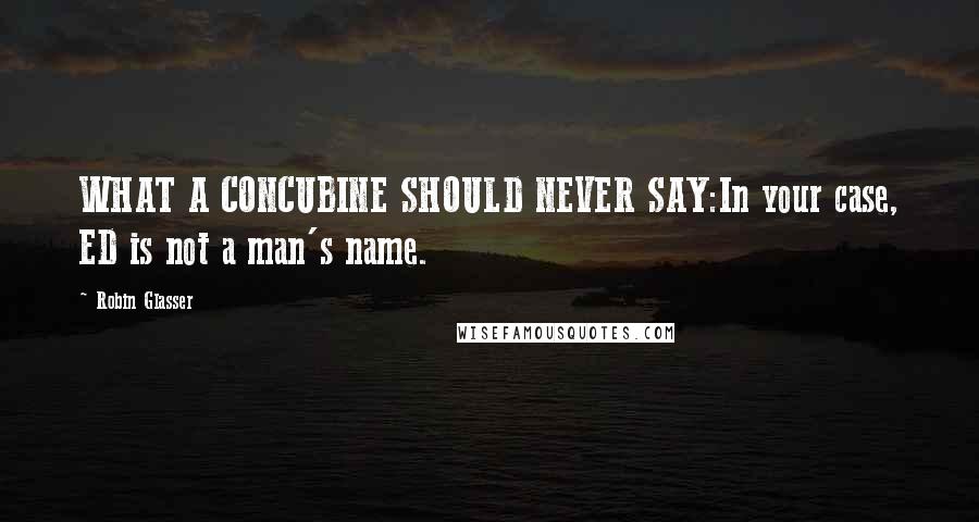 Robin Glasser Quotes: WHAT A CONCUBINE SHOULD NEVER SAY:In your case, ED is not a man's name.