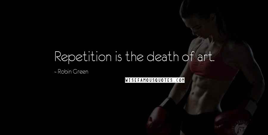 Robin Green Quotes: Repetition is the death of art.