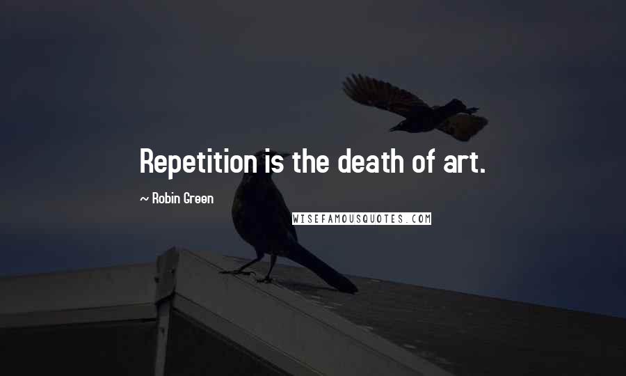 Robin Green Quotes: Repetition is the death of art.