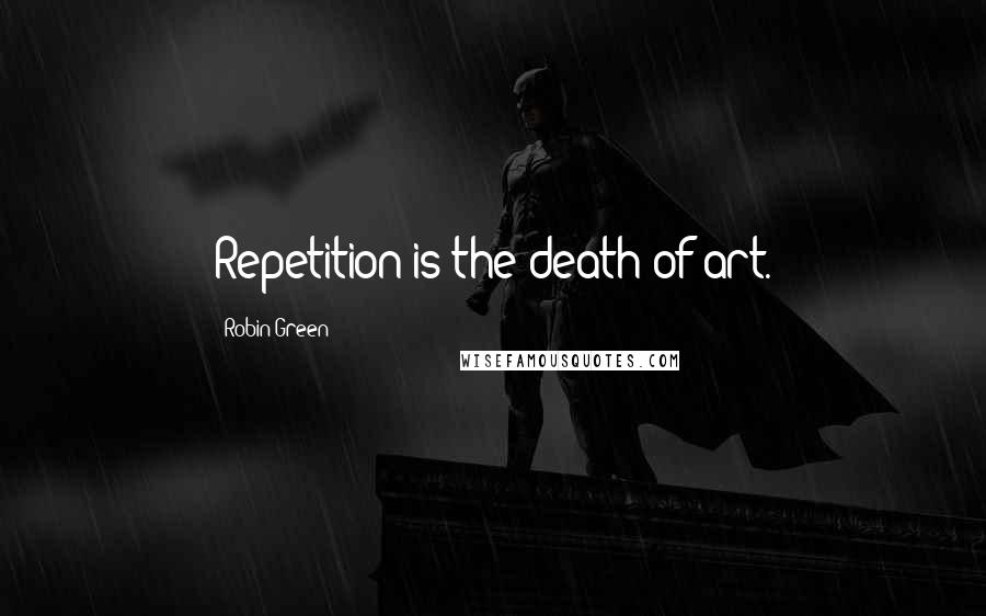 Robin Green Quotes: Repetition is the death of art.