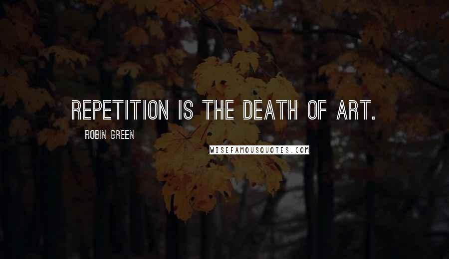 Robin Green Quotes: Repetition is the death of art.
