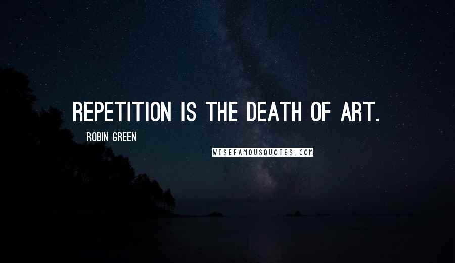 Robin Green Quotes: Repetition is the death of art.