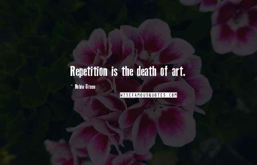 Robin Green Quotes: Repetition is the death of art.