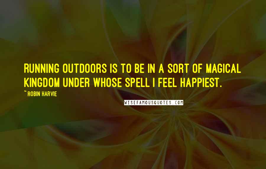 Robin Harvie Quotes: Running outdoors is to be in a sort of magical kingdom under whose spell I feel happiest.