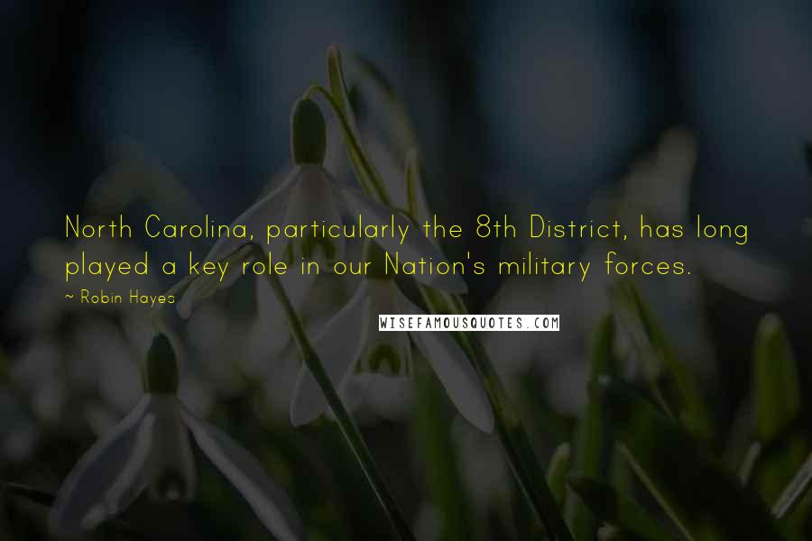 Robin Hayes Quotes: North Carolina, particularly the 8th District, has long played a key role in our Nation's military forces.