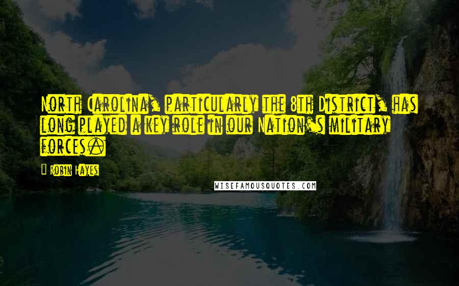 Robin Hayes Quotes: North Carolina, particularly the 8th District, has long played a key role in our Nation's military forces.