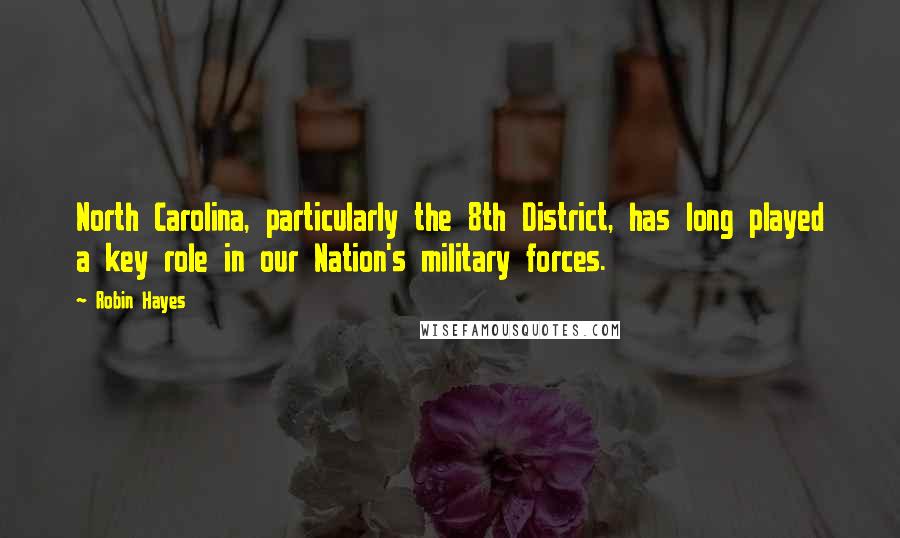 Robin Hayes Quotes: North Carolina, particularly the 8th District, has long played a key role in our Nation's military forces.