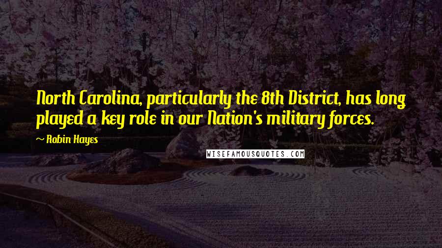 Robin Hayes Quotes: North Carolina, particularly the 8th District, has long played a key role in our Nation's military forces.