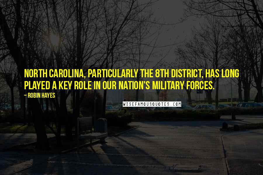 Robin Hayes Quotes: North Carolina, particularly the 8th District, has long played a key role in our Nation's military forces.