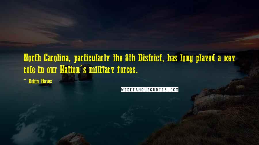 Robin Hayes Quotes: North Carolina, particularly the 8th District, has long played a key role in our Nation's military forces.